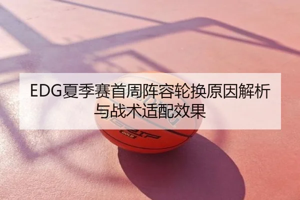EDG夏季赛首周阵容轮换原因解析与战术适配效果