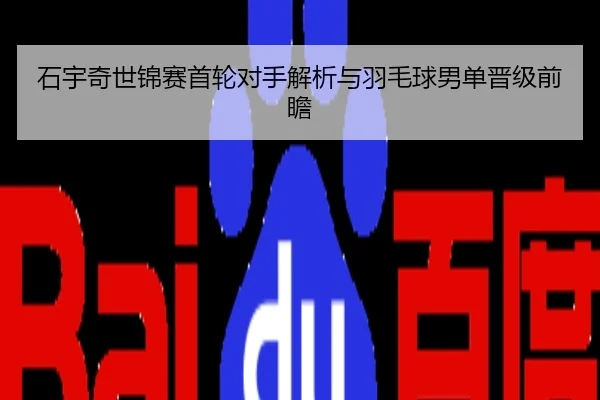 石宇奇世锦赛首轮对手解析与羽毛球男单晋级前瞻