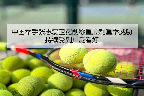中国拳手张志磊卫冕前称重顺利重拳威胁持续受到广泛看好