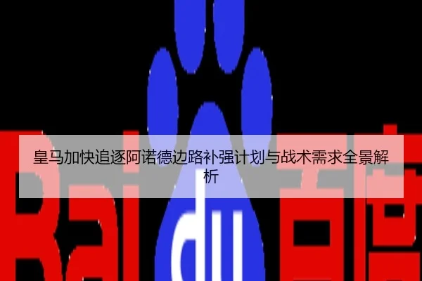 皇马加快追逐阿诺德边路补强计划与战术需求全景解析