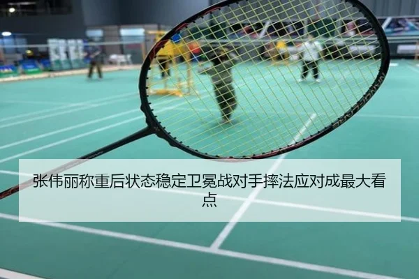 张伟丽称重后状态稳定卫冕战对手摔法应对成最大看点